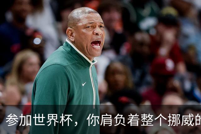 参加世界杯，你肩负着整个挪威的期望！哈兰德：我喜欢这样
