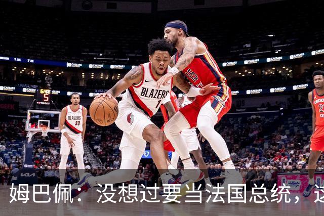 姆巴佩：没想过要当法国总统，这不在我的计划中，我已经够招人恨了